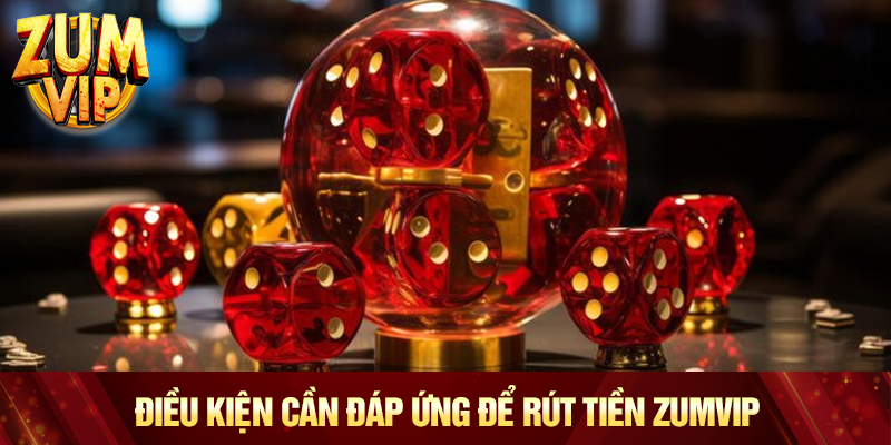 Điều kiện cần đáp ứng để rút tiền Zumvip