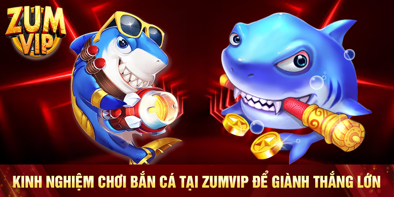 Kinh nghiệm chơi bắn cá tại Zumvip để giành thắng lớn