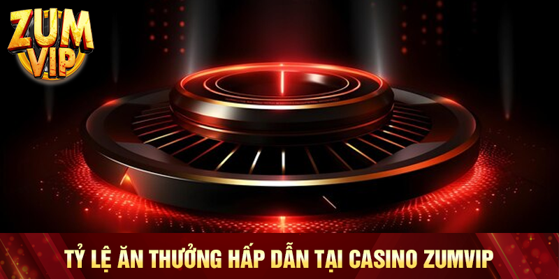 Tỷ lệ ăn thưởng hấp dẫn tại casino Zumvip