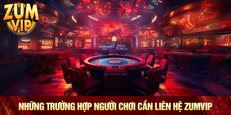 Những trường hợp người chơi cần liên hệ Zumvip