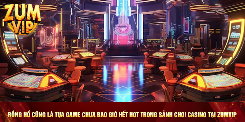 Rồng Hổ cũng là tựa game chưa bao giờ hết hot trong sảnh chơi casino tại Zumvip