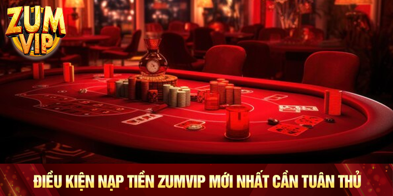 Điều kiện nạp tiền Zumvip mới nhất cần tuân thủ