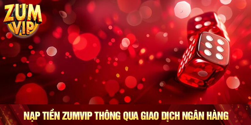 Nạp tiền Zumvip thông qua giao dịch ngân hàng